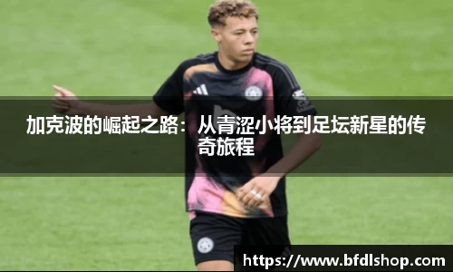 加克波的崛起之路：从青涩小将到足坛新星的传奇旅程