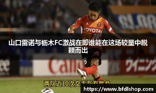 山口雷诺与枥木FC激战在即谁能在这场较量中脱颖而出