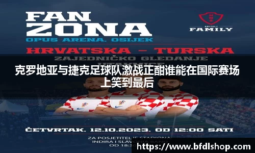 克罗地亚与捷克足球队激战正酣谁能在国际赛场上笑到最后