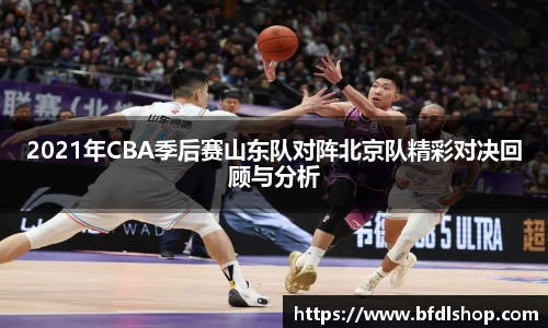 2021年CBA季后赛山东队对阵北京队精彩对决回顾与分析