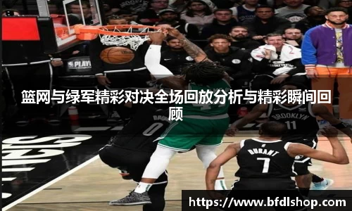 篮网与绿军精彩对决全场回放分析与精彩瞬间回顾